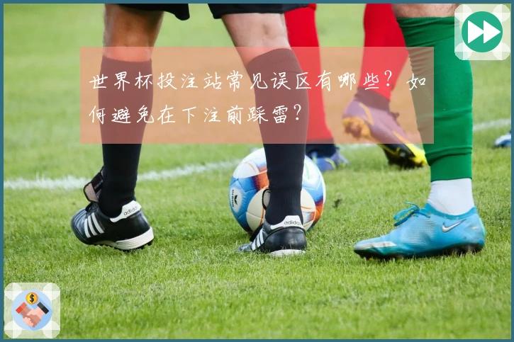 世界杯投注站常见误区有哪些？如何避免在下注前踩雷？