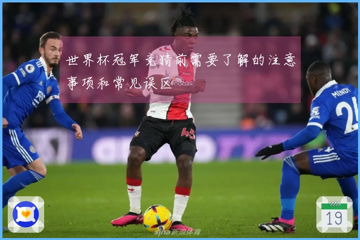 世界杯冠军竞猜前需要了解的注意事项和常见误区