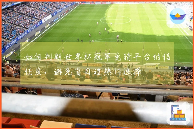 如何判断世界杯冠军竞猜平台的信任度，避免盲目追热门选择
