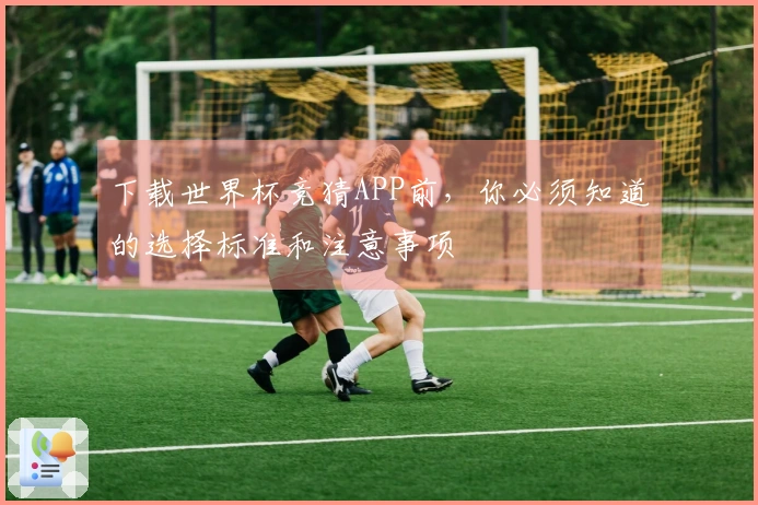 下载世界杯竞猜APP前，你必须知道的选择标准和注意事项